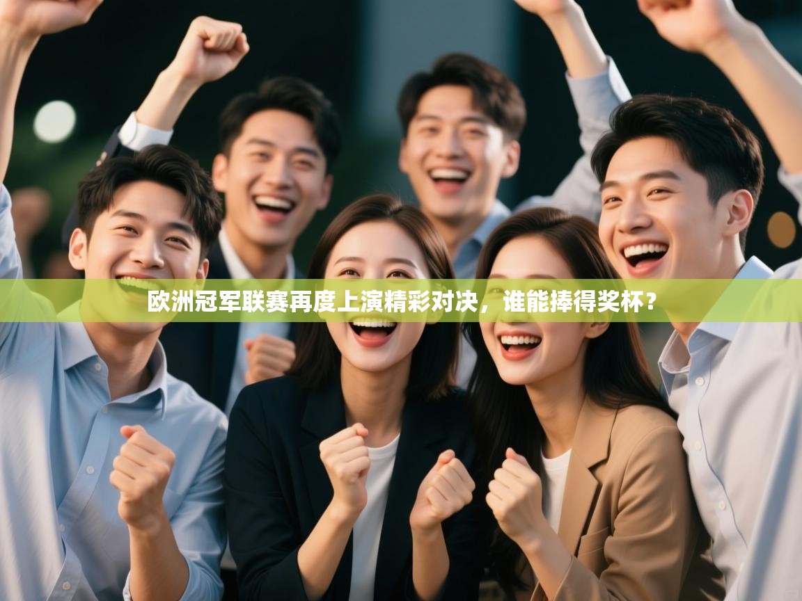 欧洲冠军联赛再度上演精彩对决，谁能捧得奖杯？