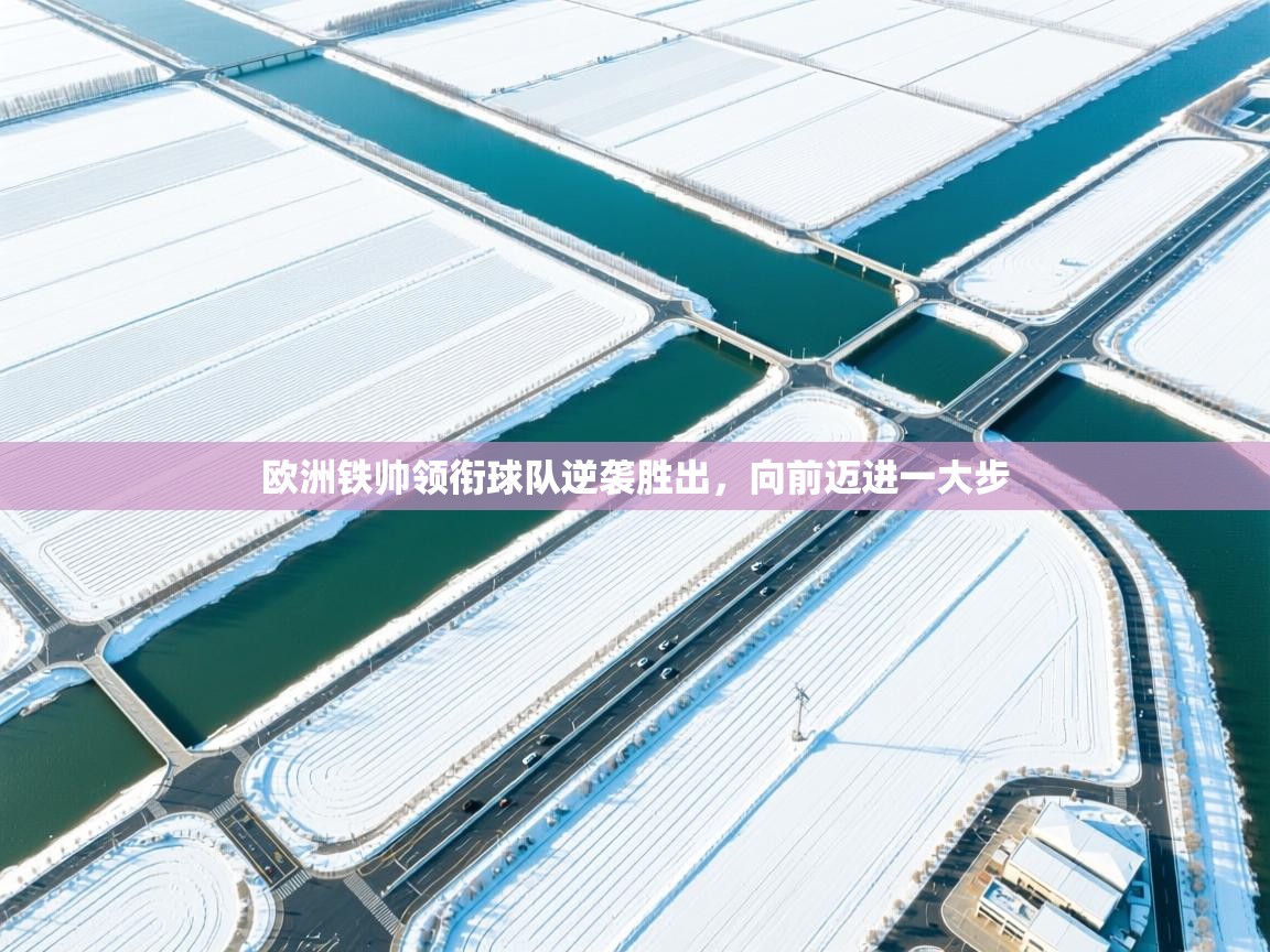 欧洲铁帅领衔球队逆袭胜出，向前迈进一大步