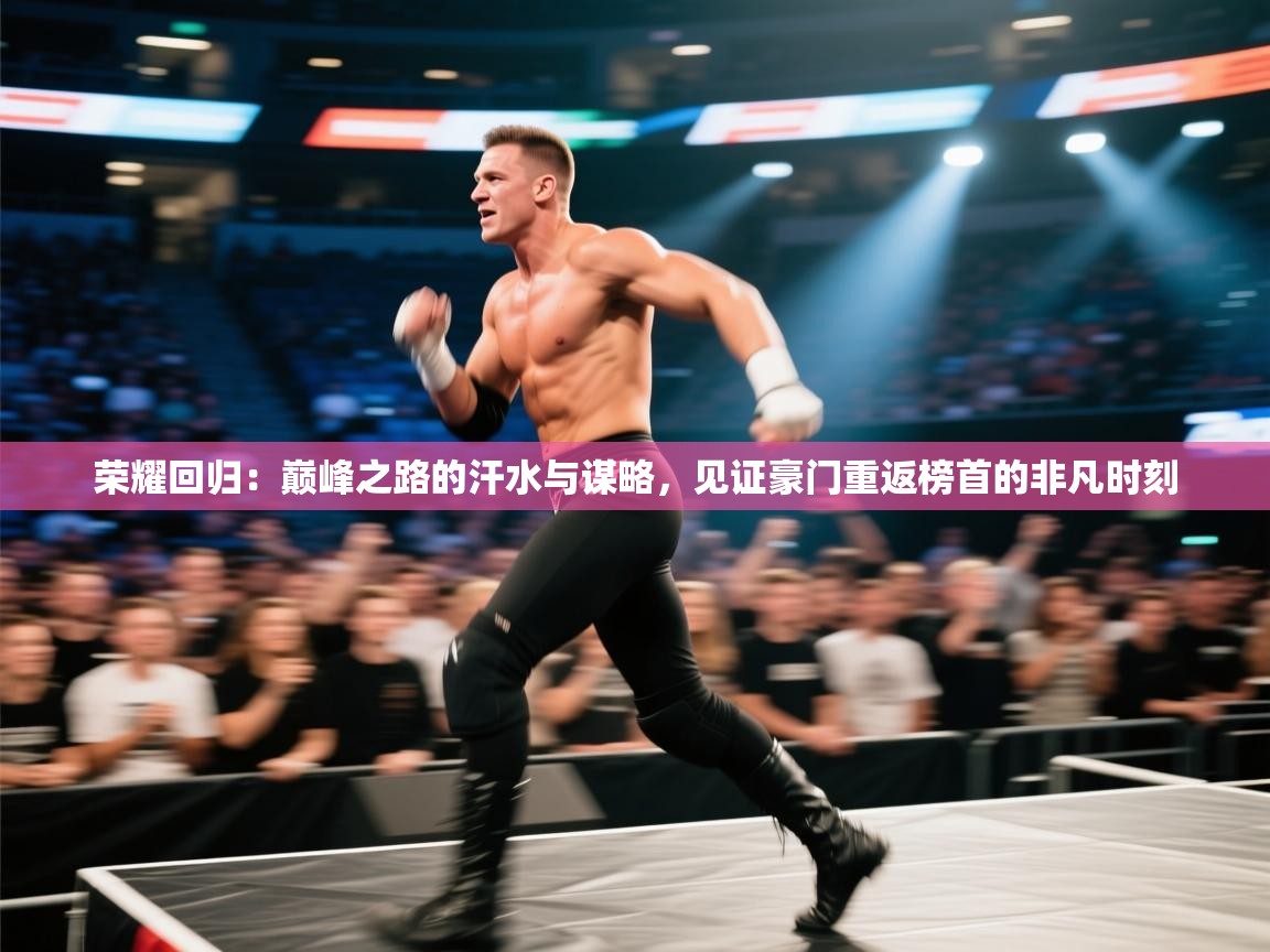 荣耀回归:巅峰之路的汗水与谋略,见证豪门重返榜首的非凡时刻 第2张