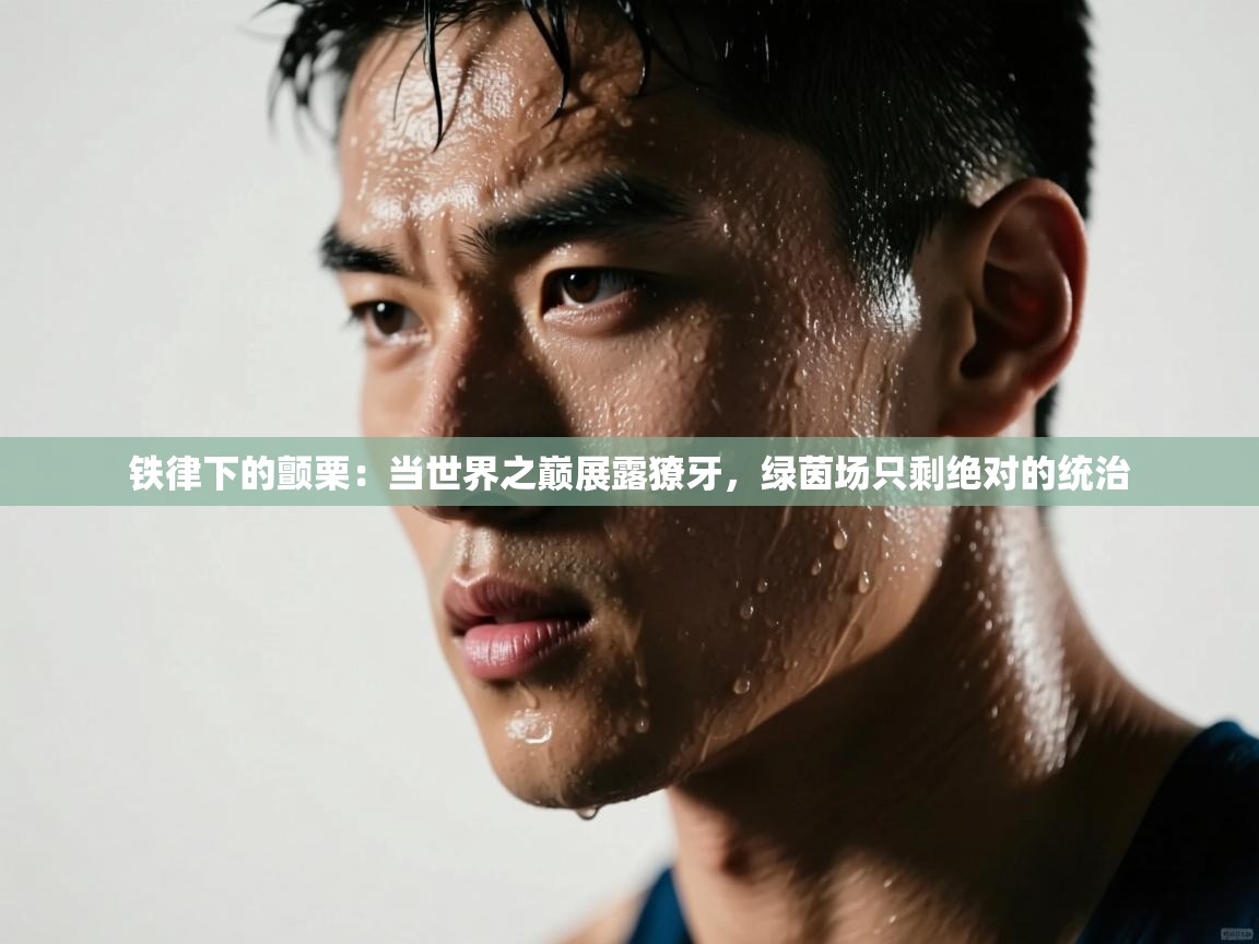 铁律下的颤栗：当世界之巅展露獠牙，绿茵场只剩绝对的统治