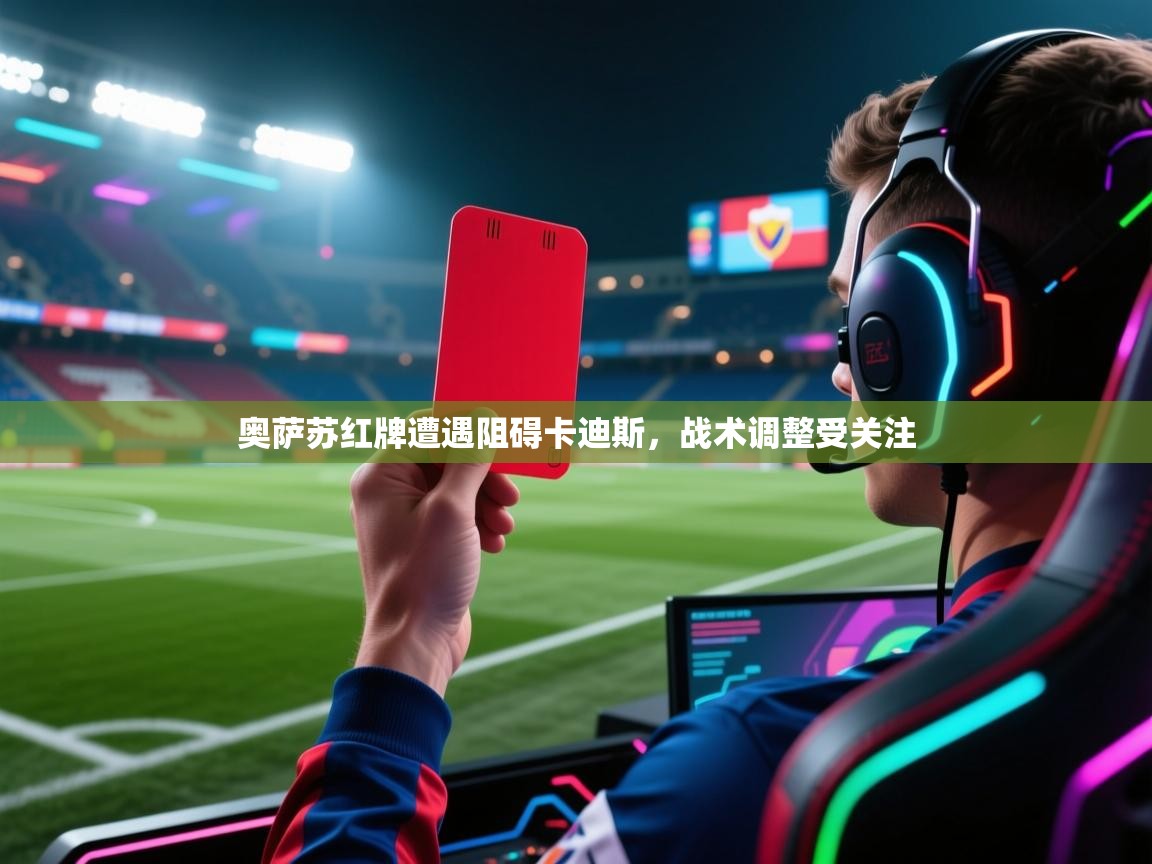 奥萨苏红牌遭遇阻碍卡迪斯，战术调整受关注